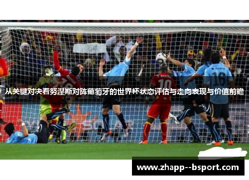 从关键对决看努涅斯对阵葡萄牙的世界杯状态评估与走向表现与价值前瞻