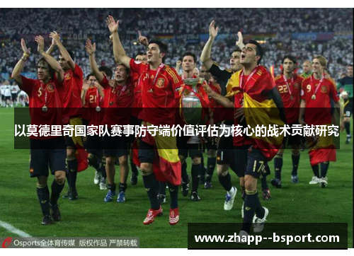 以莫德里奇国家队赛事防守端价值评估为核心的战术贡献研究 以莫德里奇国家队赛事防守端价值评估为核心的战术贡献研究