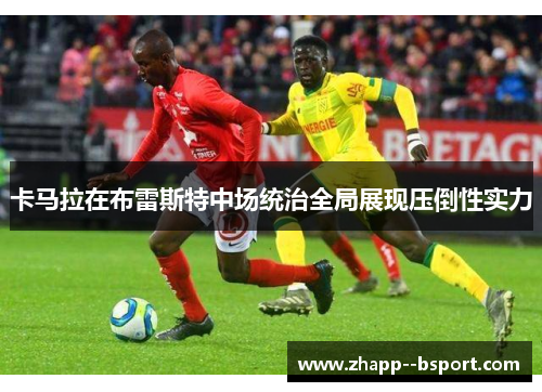 卡马拉在布雷斯特中场统治全局展现压倒性实力