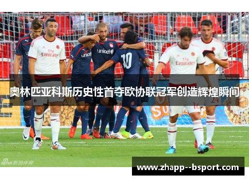 奥林匹亚科斯历史性首夺欧协联冠军创造辉煌瞬间 奥林匹亚科斯历史性首夺欧协联冠军创造辉煌瞬间
