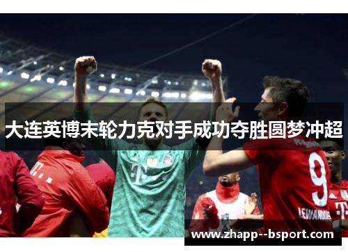 大连英博末轮力克对手成功夺胜圆梦冲超 大连英博末轮力克对手成功夺胜圆梦冲超