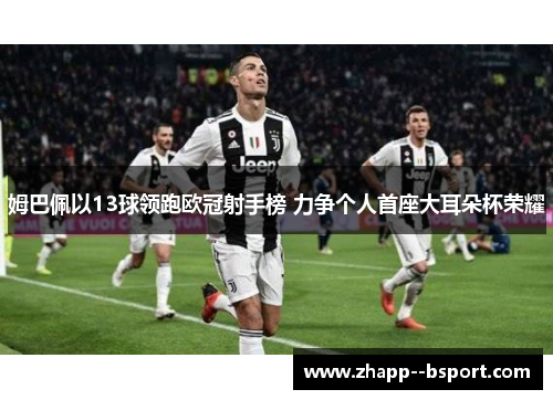 姆巴佩以13球领跑欧冠射手榜 力争个人首座大耳朵杯荣耀