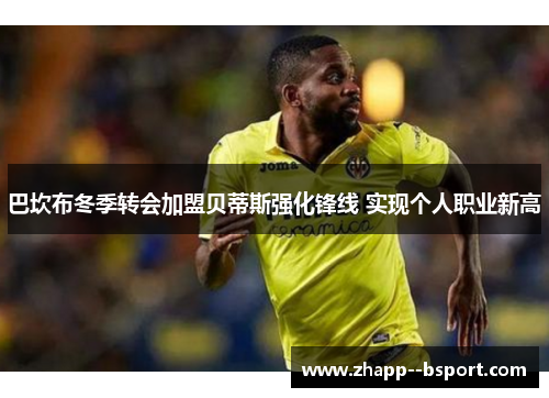 巴坎布冬季转会加盟贝蒂斯强化锋线 实现个人职业新高 巴坎布冬季转会加盟贝蒂斯强化锋线 实现个人职业新高