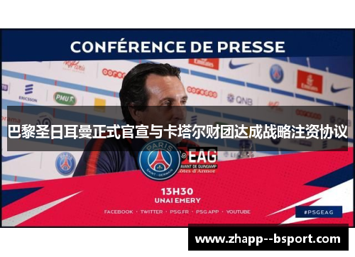 巴黎圣日耳曼正式官宣与卡塔尔财团达成战略注资协议 巴黎圣日耳曼正式官宣与卡塔尔财团达成战略注资协议