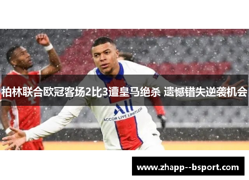 柏林联合欧冠客场2比3遭皇马绝杀 遗憾错失逆袭机会