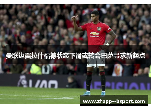 曼联边翼拉什福德状态下滑或转会巴萨寻求新起点 曼联边翼拉什福德状态下滑或转会巴萨寻求新起点