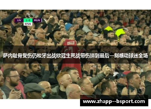 萨内耻骨受伤仍咬牙出战欧冠生死战带伤拼到最后一刻感动球迷全场 萨内耻骨受伤仍咬牙出战欧冠生死战带伤拼到最后一刻感动球迷全场