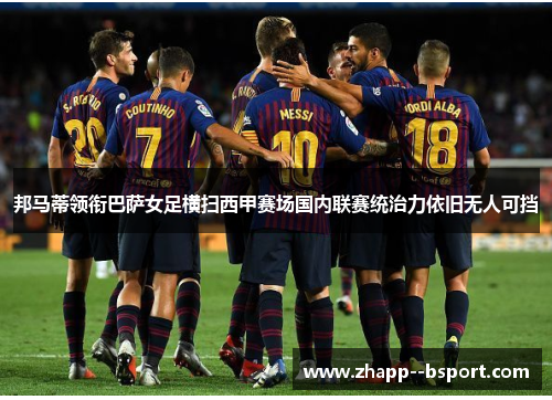 邦马蒂领衔巴萨女足横扫西甲赛场国内联赛统治力依旧无人可挡 邦马蒂领衔巴萨女足横扫西甲赛场国内联赛统治力依旧无人可挡