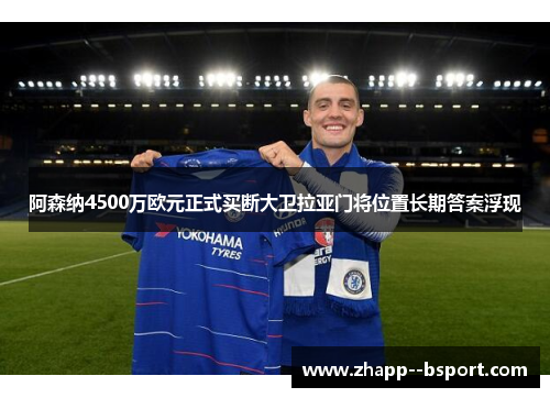 阿森纳4500万欧元正式买断大卫拉亚门将位置长期答案浮现 阿森纳4500万欧元正式买断大卫拉亚门将位置长期答案浮现