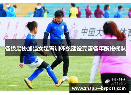 各级足协加强女足青训体系建设完善各年龄段梯队 各级足协加强女足青训体系建设完善各年龄段梯队