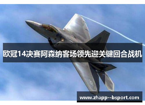 欧冠14决赛阿森纳客场领先迎关键回合战机