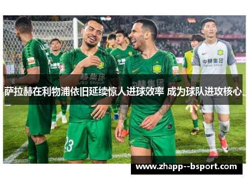 萨拉赫在利物浦依旧延续惊人进球效率 成为球队进攻核心