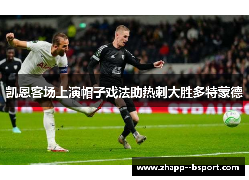 凯恩客场上演帽子戏法助热刺大胜多特蒙德