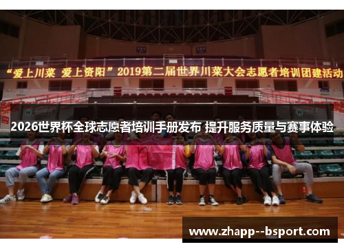 2026世界杯全球志愿者培训手册发布 提升服务质量与赛事体验 2026世界杯全球志愿者培训手册发布 提升服务质量与赛事体验