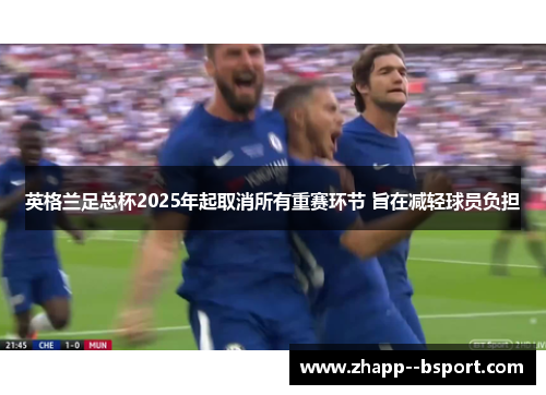 英格兰足总杯2025年起取消所有重赛环节 旨在减轻球员负担 英格兰足总杯2025年起取消所有重赛环节 旨在减轻球员负担
