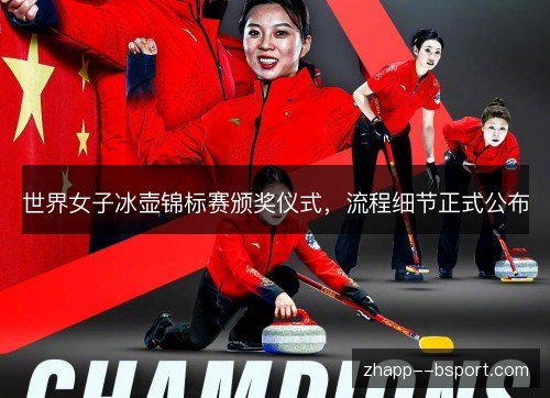 世界女子冰壶锦标赛颁奖仪式,流程细节正式公布 世界女子冰壶锦标赛颁奖仪式,流程细节正式公布