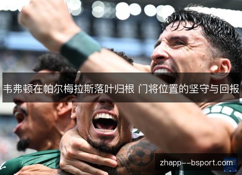 韦弗顿在帕尔梅拉斯落叶归根 门将位置的坚守与回报 韦弗顿在帕尔梅拉斯落叶归根 门将位置的坚守与回报